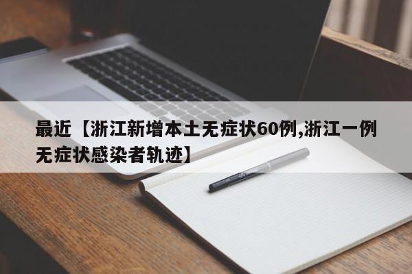 最近【浙江新增本土无症状60例,浙江一例无症状感染者轨迹】