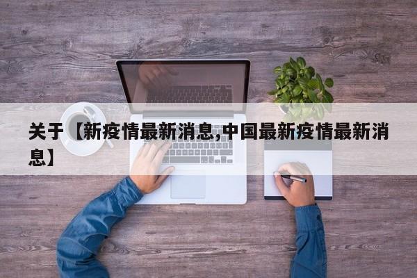 关于【新疫情最新消息,中国最新疫情最新消息】