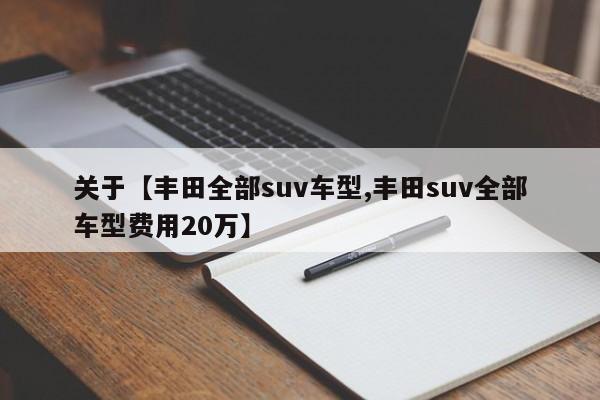 关于【丰田全部suv车型,丰田suv全部车型费用20万】