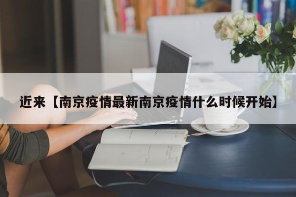 近来【南京疫情最新南京疫情什么时候开始】