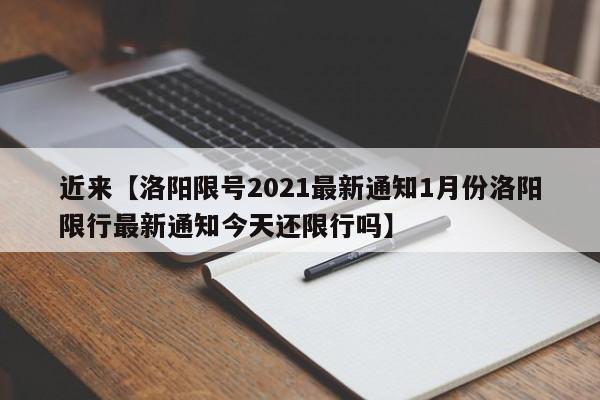 近来【洛阳限号2021最新通知1月份洛阳限行最新通知今天还限行吗】