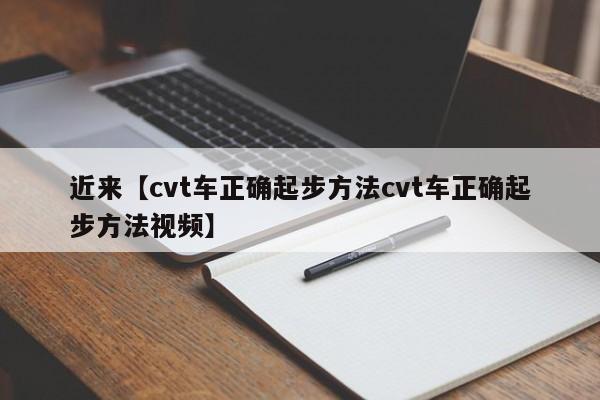 近来【cvt车正确起步方法cvt车正确起步方法视频】