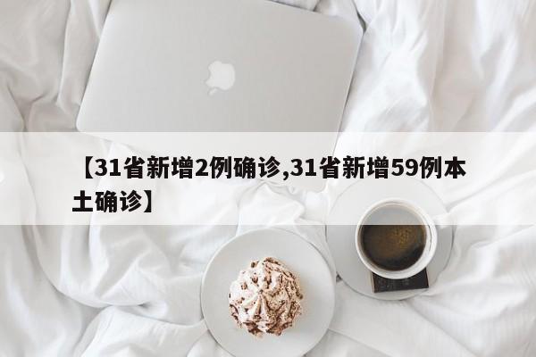 【31省新增2例确诊,31省新增59例本土确诊】