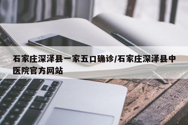 石家庄深泽县一家五口确诊/石家庄深泽县中医院官方网站