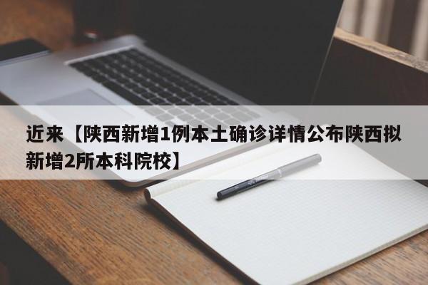 近来【陕西新增1例本土确诊详情公布陕西拟新增2所本科院校】