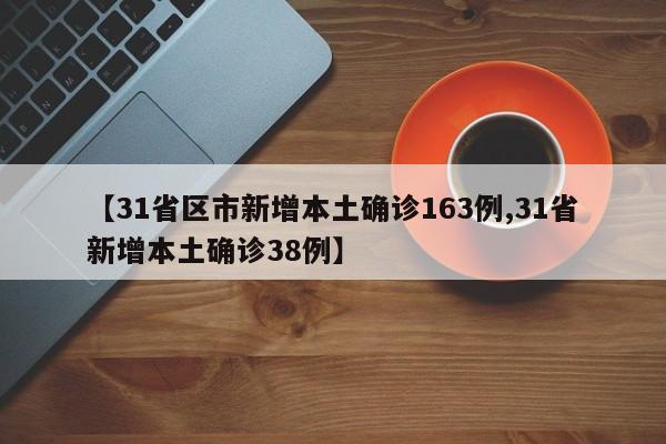 【31省区市新增本土确诊163例,31省新增本土确诊38例】