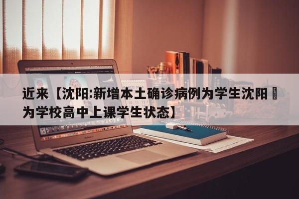 近来【沈阳:新增本土确诊病例为学生沈阳垚为学校高中上课学生状态】