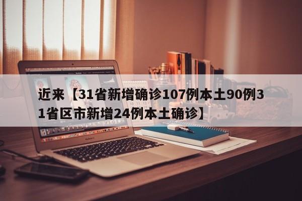 近来【31省新增确诊107例本土90例31省区市新增24例本土确诊】