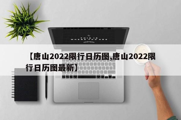 【唐山2022限行日历图,唐山2022限行日历图最新】