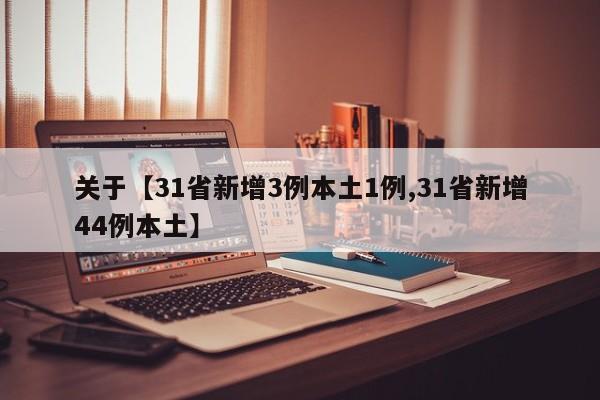 关于【31省新增3例本土1例,31省新增44例本土】