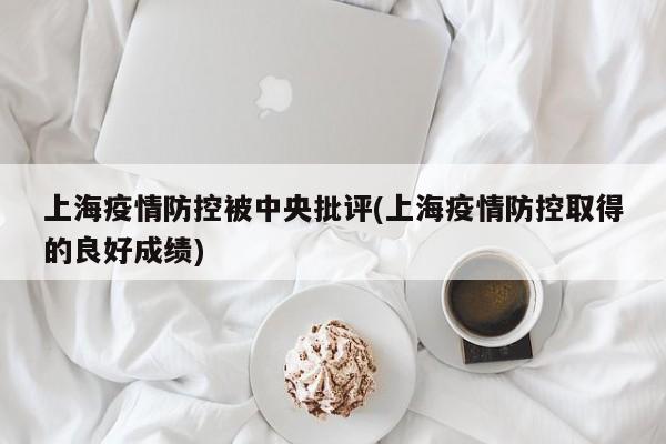 上海疫情防控被中央批评(上海疫情防控取得的良好成绩)