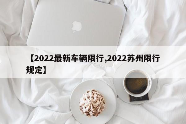 【2022最新车辆限行,2022苏州限行规定】