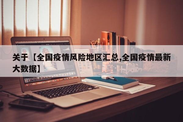 关于【全国疫情风险地区汇总,全国疫情最新大数据】