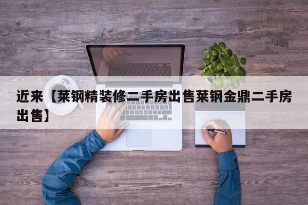 近来【莱钢精装修二手房出售莱钢金鼎二手房出售】