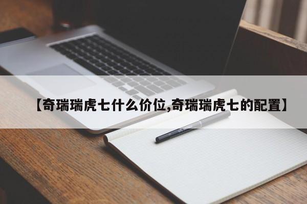 【奇瑞瑞虎七什么价位,奇瑞瑞虎七的配置】