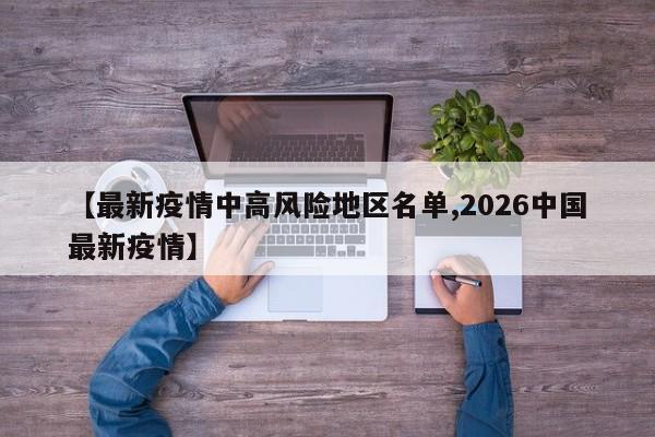 【最新疫情中高风险地区名单,2026中国最新疫情】