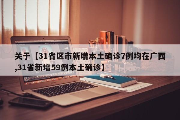 关于【31省区市新增本土确诊7例均在广西,31省新增59例本土确诊】