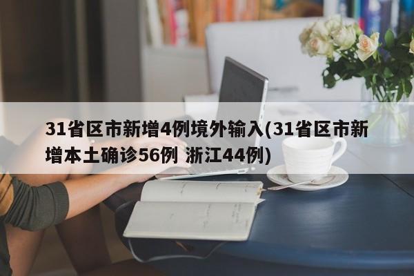 31省区市新增4例境外输入(31省区市新增本土确诊56例 浙江44例)