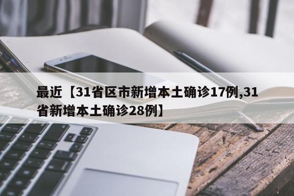 最近【31省区市新增本土确诊17例,31省新增本土确诊28例】