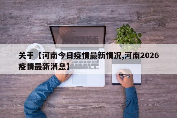 关于【河南今日疫情最新情况,河南2026疫情最新消息】
