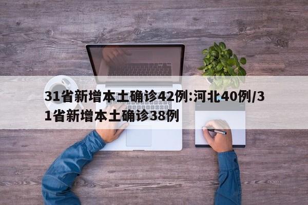 31省新增本土确诊42例:河北40例/31省新增本土确诊38例