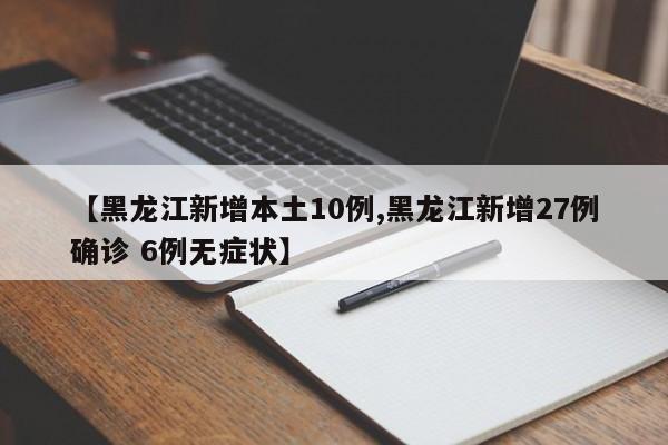 【黑龙江新增本土10例,黑龙江新增27例确诊 6例无症状】