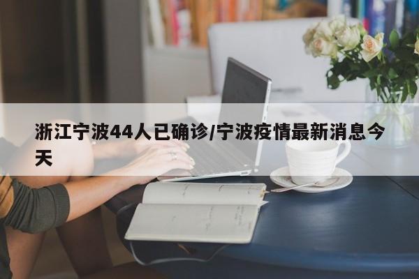 浙江宁波44人已确诊/宁波疫情最新消息今天