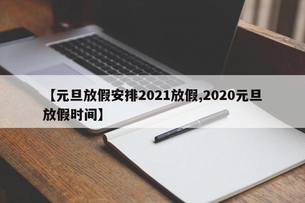 【元旦放假安排2021放假,2020元旦放假时间】