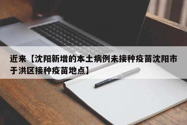 近来【沈阳新增的本土病例未接种疫苗沈阳市于洪区接种疫苗地点】