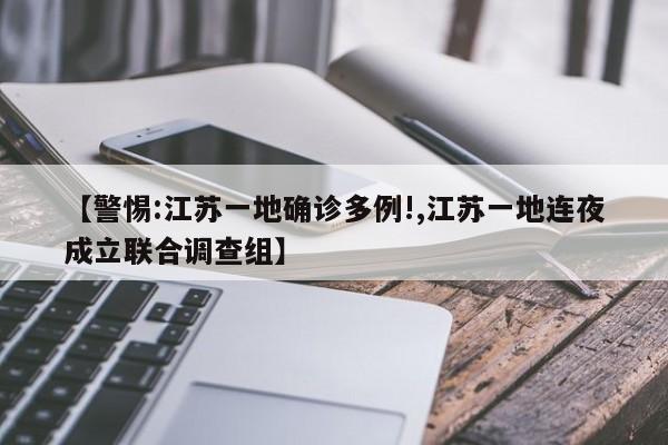 【警惕:江苏一地确诊多例!,江苏一地连夜成立联合调查组】