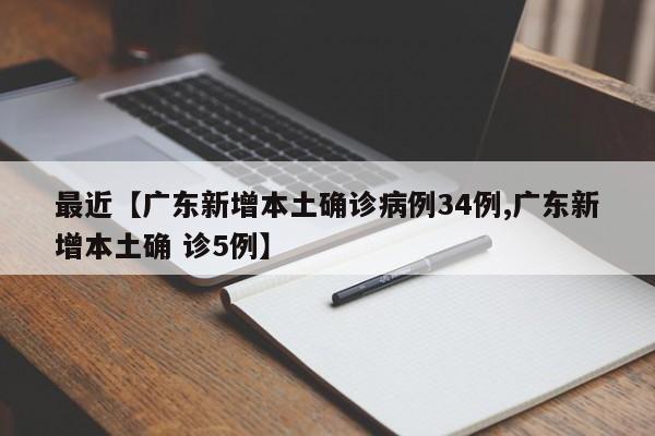 最近【广东新增本土确诊病例34例,广东新增本土确 诊5例】