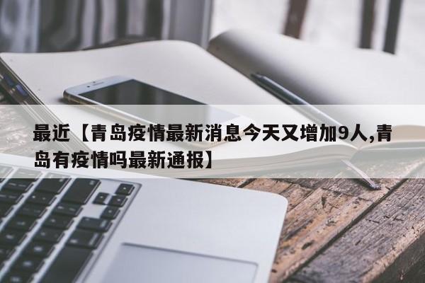 最近【青岛疫情最新消息今天又增加9人,青岛有疫情吗最新通报】