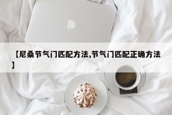 【尼桑节气门匹配方法,节气门匹配正确方法】