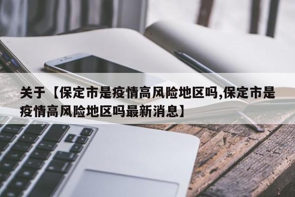 关于【保定市是疫情高风险地区吗,保定市是疫情高风险地区吗最新消息】
