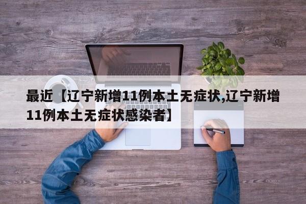 最近【辽宁新增11例本土无症状,辽宁新增11例本土无症状感染者】