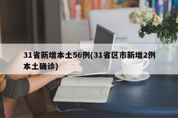 31省新增本土56例(31省区市新增2例本土确诊)