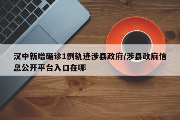 汉中新增确诊1例轨迹涉县政府/涉县政府信息公开平台入口在哪