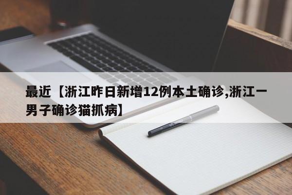 最近【浙江昨日新增12例本土确诊,浙江一男子确诊猫抓病】