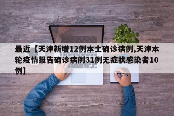 最近【天津新增12例本土确诊病例,天津本轮疫情报告确诊病例31例无症状感染者10例】