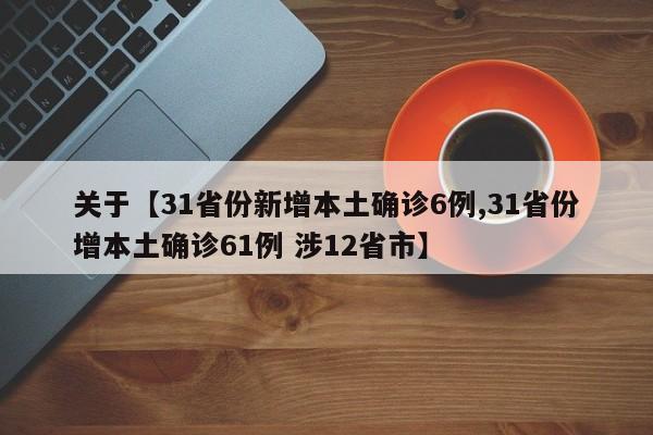 关于【31省份新增本土确诊6例,31省份增本土确诊61例 涉12省市】