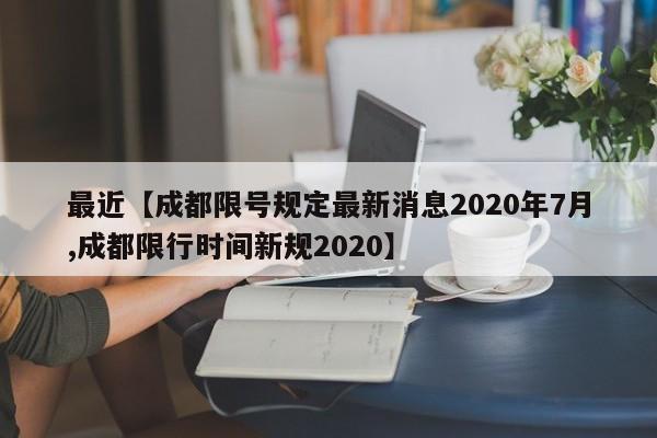 最近【成都限号规定最新消息2020年7月,成都限行时间新规2020】