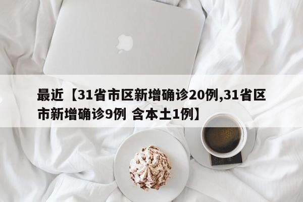 最近【31省市区新增确诊20例,31省区市新增确诊9例 含本土1例】