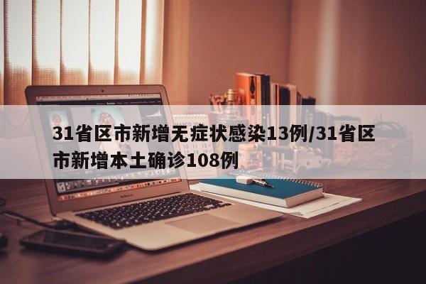 31省区市新增无症状感染13例/31省区市新增本土确诊108例