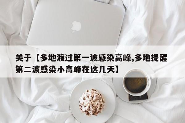 关于【多地渡过第一波感染高峰,多地提醒 第二波感染小高峰在这几天】