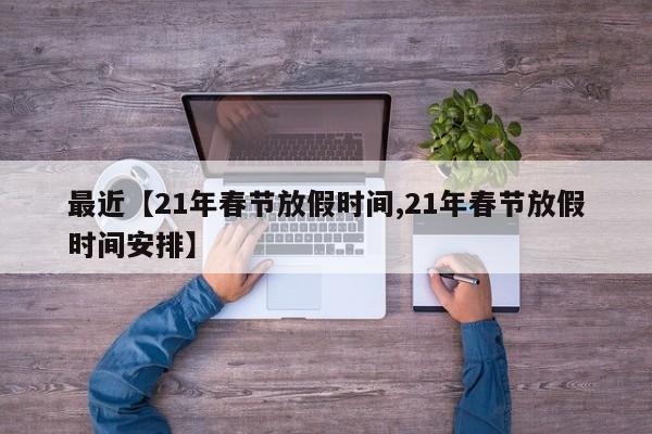 最近【21年春节放假时间,21年春节放假时间安排】
