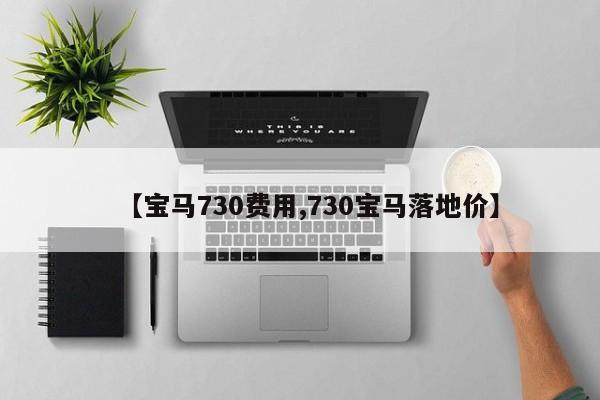 【宝马730费用,730宝马落地价】