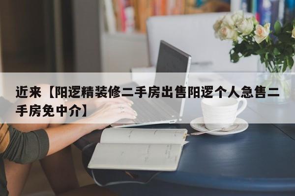 近来【阳逻精装修二手房出售阳逻个人急售二手房免中介】