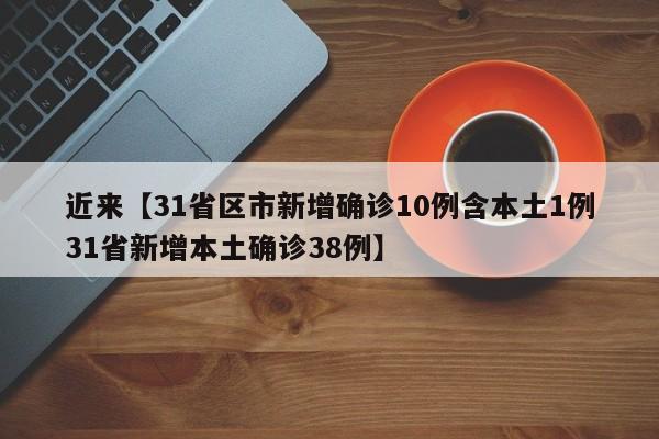 近来【31省区市新增确诊10例含本土1例31省新增本土确诊38例】