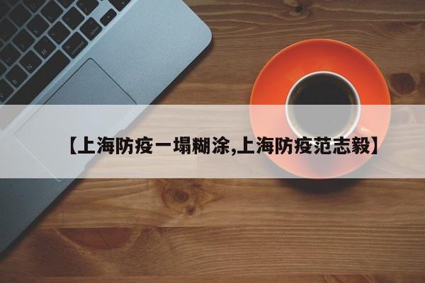 【上海防疫一塌糊涂,上海防疫范志毅】