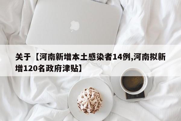关于【河南新增本土感染者14例,河南拟新增120名政府津贴】